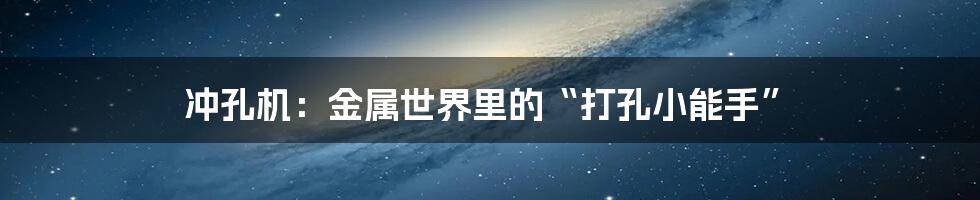 冲孔机：金属世界里的“打孔小能手”
