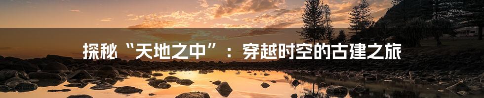 探秘“天地之中”：穿越时空的古建之旅