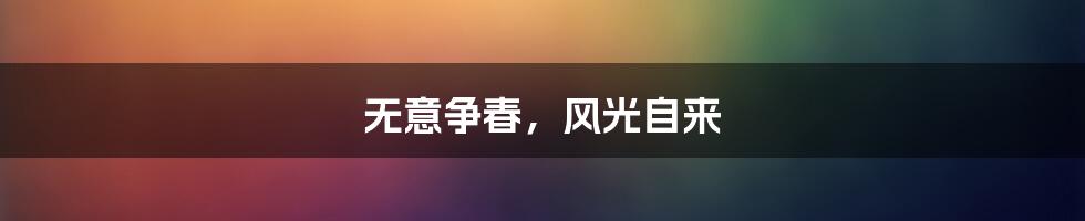 无意争春，风光自来
