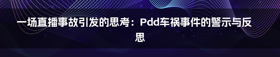 一场直播事故引发的思考：Pdd车祸事件的警示与反思