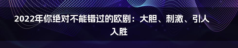 2022年你绝对不能错过的欧剧：大胆、刺激、引人入胜