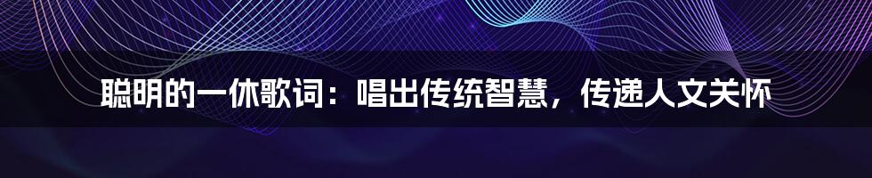 聪明的一休歌词:唱出传统智慧,传递人文关怀
