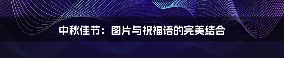 中秋佳节:图片与祝福语的完美结合