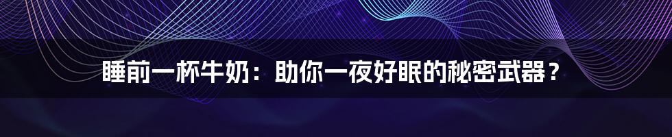 睡前一杯牛奶：助你一夜好眠的秘密武器？
