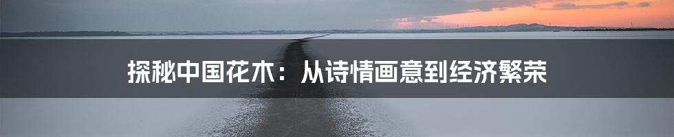 探秘中国花木：从诗情画意到经济繁荣