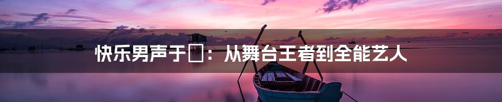 快乐男声于湉：从舞台王者到全能艺人