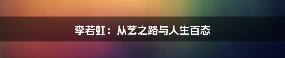 李若虹:从艺之路与人生百态
