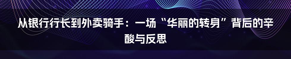 从银行行长到外卖骑手:一场“华丽的转身”背后的辛酸与反思
