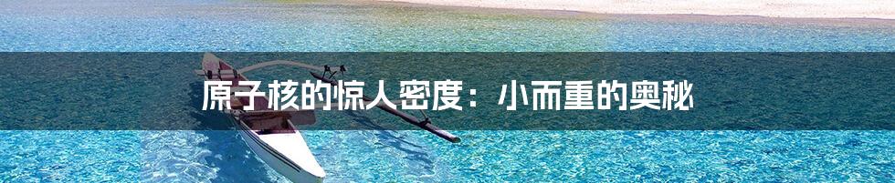 原子核的惊人密度：小而重的奥秘