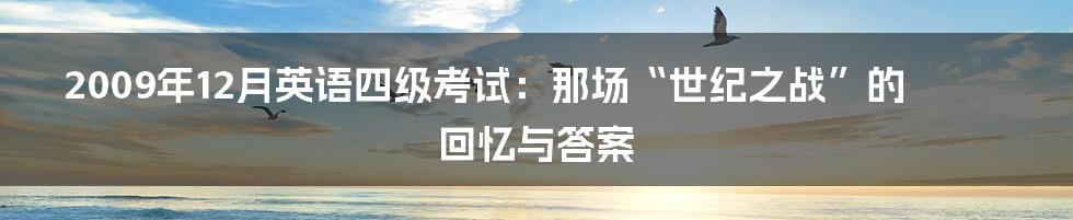 2009年12月英语四级考试：那场“世纪之战”的回忆与答案