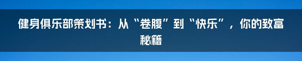 健身俱乐部策划书：从“卷腹”到“快乐”，你的致富秘籍