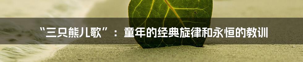 “三只熊儿歌”:童年的经典旋律和永恒的教训