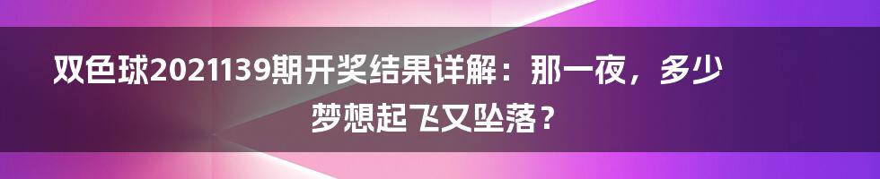双色球2021139期开奖结果详解:那一夜,多少梦想起飞又坠落?