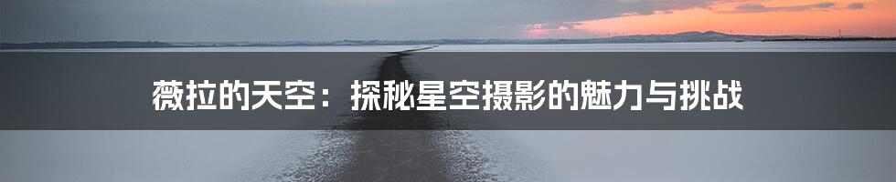 薇拉的天空：探秘星空摄影的魅力与挑战