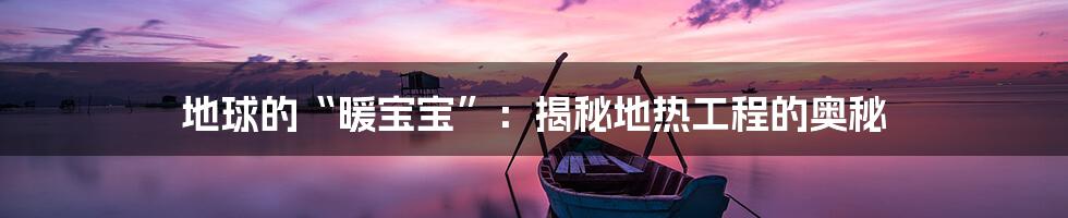 地球的“暖宝宝”:揭秘地热工程的奥秘
