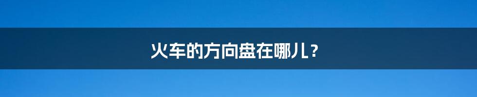 火车的方向盘在哪儿？