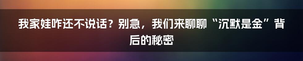 我家娃咋还不说话?别急,我们来聊聊“沉默是金”背后的秘密