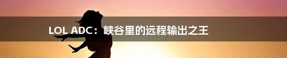 LOL ADC：峡谷里的远程输出之王