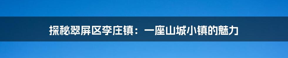 探秘翠屏区李庄镇:一座山城小镇的魅力