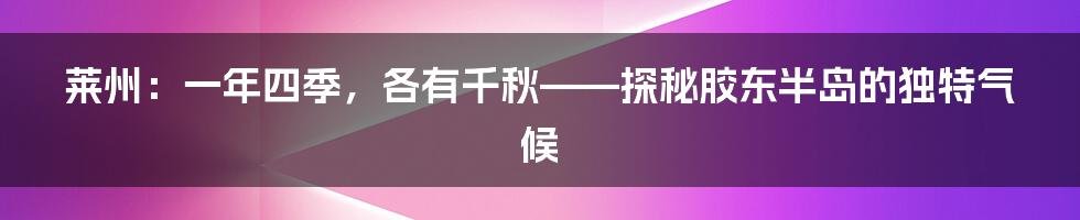 莱州：一年四季，各有千秋——探秘胶东半岛的独特气候