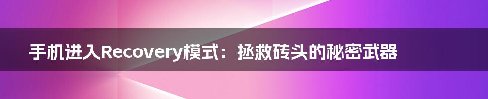 手机进入Recovery模式：拯救砖头的秘密武器