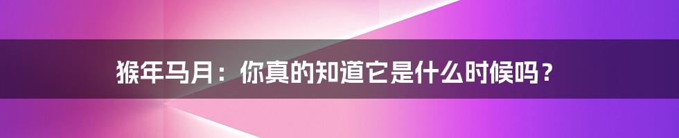 猴年马月:你真的知道它是什么时候吗?