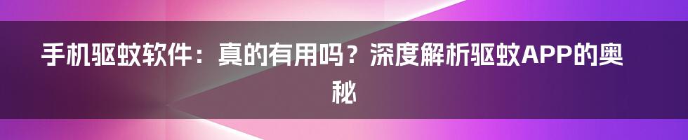 手机驱蚊软件:真的有用吗?深度解析驱蚊APP的奥秘