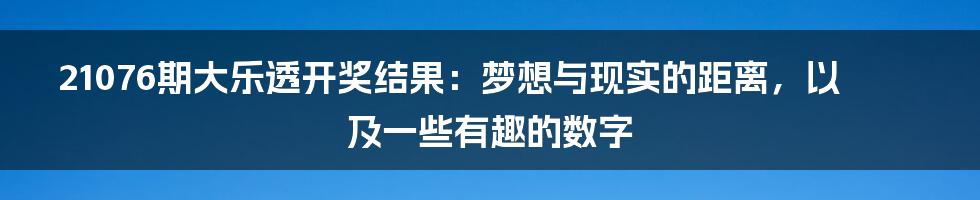 21076期大乐透开奖结果:梦想与现实的距离,以及一些有趣的数字