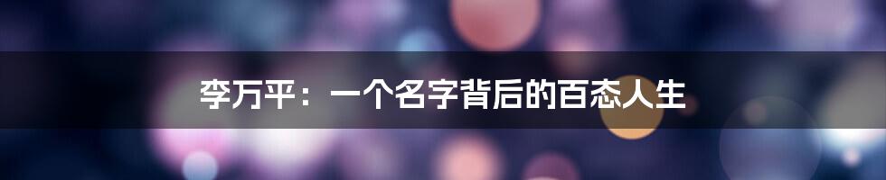 李万平:一个名字背后的百态人生