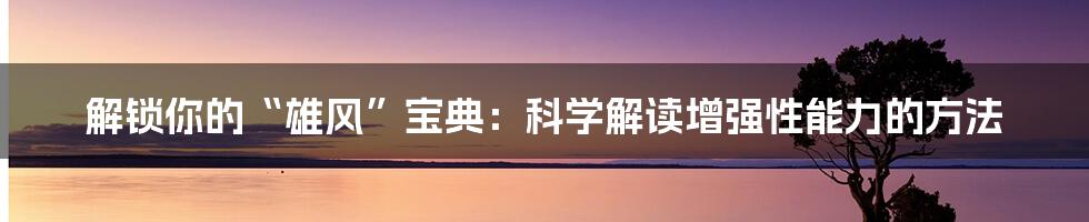 解锁你的“雄风”宝典:科学解读增强性能力的方法