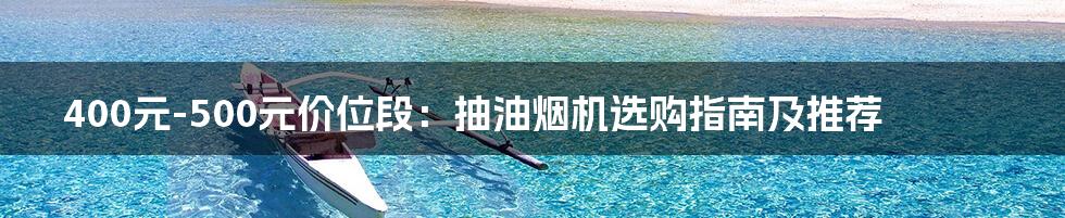400元-500元价位段：抽油烟机选购指南及推荐