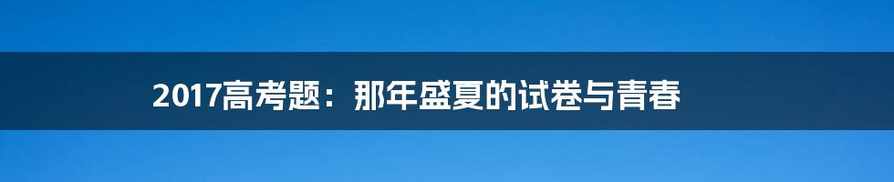 2017高考题:那年盛夏的试卷与青春
