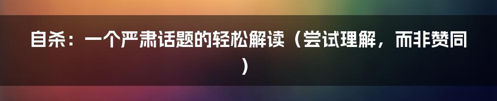 自杀:一个严肃话题的轻松解读(尝试理解,而非赞同)