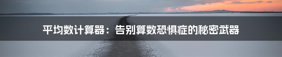 平均数计算器：告别算数恐惧症的秘密武器