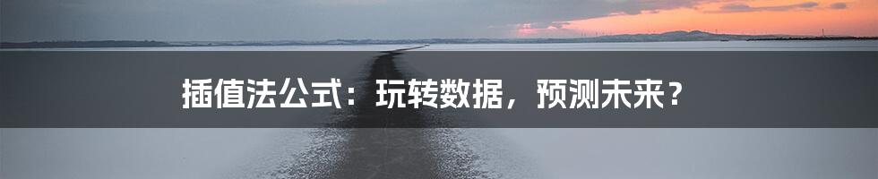插值法公式:玩转数据,预测未来?