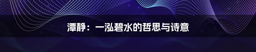 潭静：一泓碧水的哲思与诗意