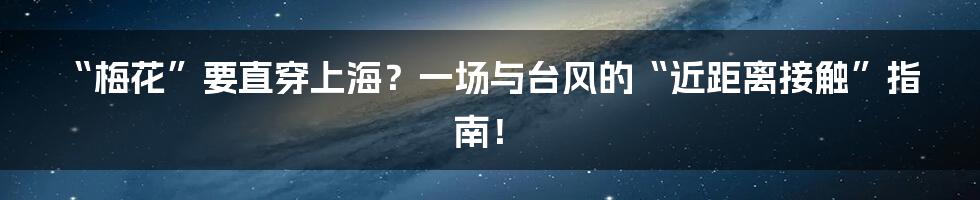 “梅花”要直穿上海？一场与台风的“近距离接触”指南！