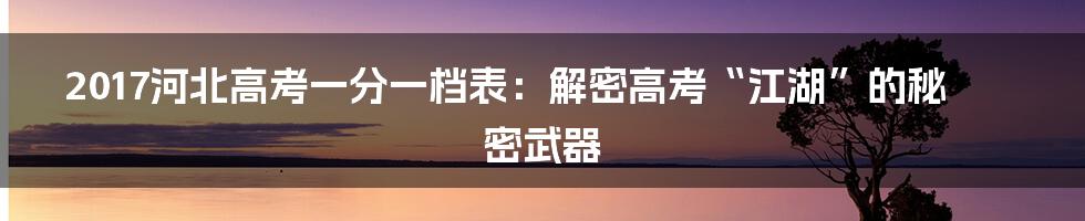 2017河北高考一分一档表：解密高考“江湖”的秘密武器