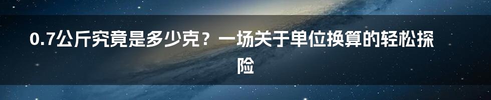 0.7公斤究竟是多少克？一场关于单位换算的轻松探险