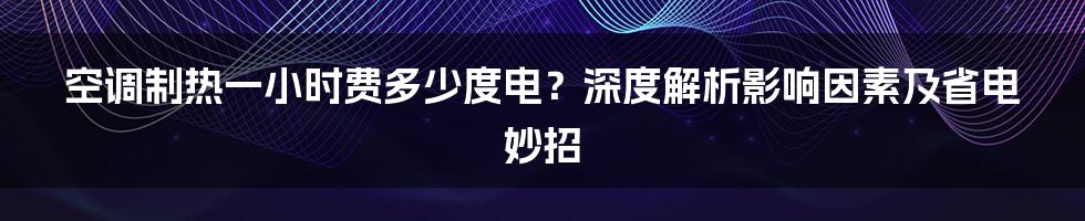 空调制热一小时费多少度电?深度解析影响因素及省电妙招