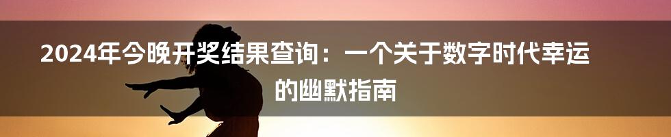 2024年今晚开奖结果查询：一个关于数字时代幸运的幽默指南