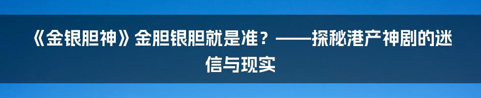《金银胆神》金胆银胆就是准?——探秘港产神剧的迷信与现实