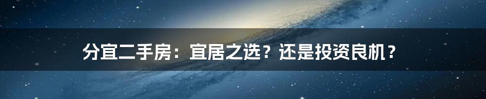 分宜二手房:宜居之选?还是投资良机?