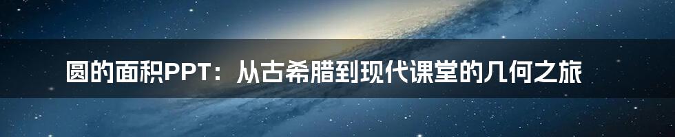 圆的面积PPT:从古希腊到现代课堂的几何之旅