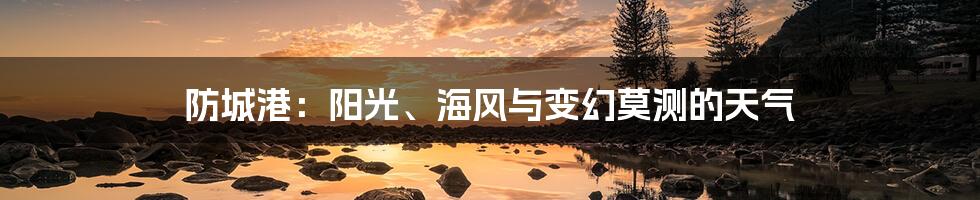 防城港：阳光、海风与变幻莫测的天气