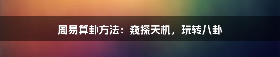 周易算卦方法:窥探天机,玩转八卦