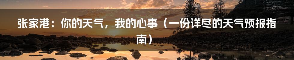 张家港：你的天气，我的心事（一份详尽的天气预报指南）