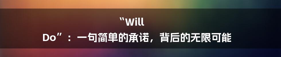 “Will Do”：一句简单的承诺，背后的无限可能