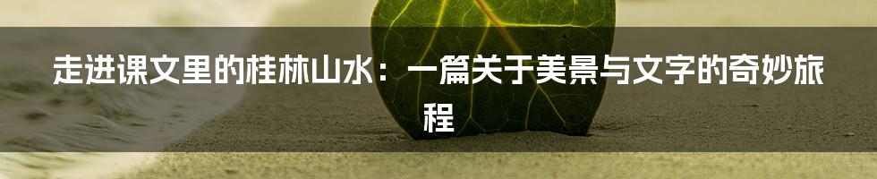 走进课文里的桂林山水:一篇关于美景与文字的奇妙旅程