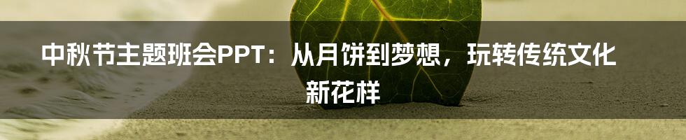 中秋节主题班会PPT:从月饼到梦想,玩转传统文化新花样